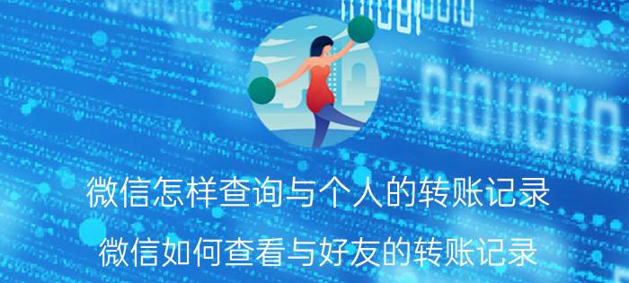 微信怎样查询与个人的转账记录 微信如何查看与好友的转账记录？